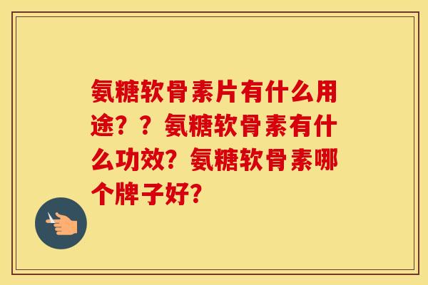 氨糖软骨素片有什么用途？？氨糖软骨素有什么功效？氨糖软骨素哪个牌子好？