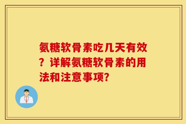 氨糖软骨素吃几天有效？详解氨糖软骨素的用法和注意事项？