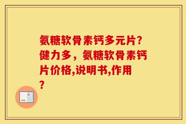 氨糖软骨素钙多元片？健力多，氨糖软骨素钙片价格,说明书,作用？