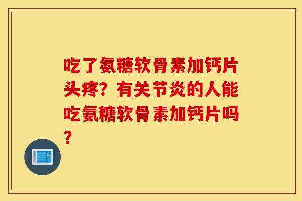 吃了氨糖软骨素加钙片头疼？有的人能吃氨糖软骨素加钙片吗？