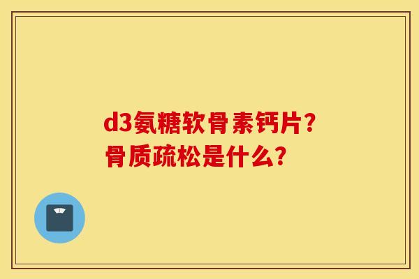 d3氨糖软骨素钙片？是什么？