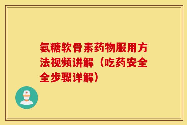 氨糖软骨素服用方法视频讲解（吃药安全全步骤详解）