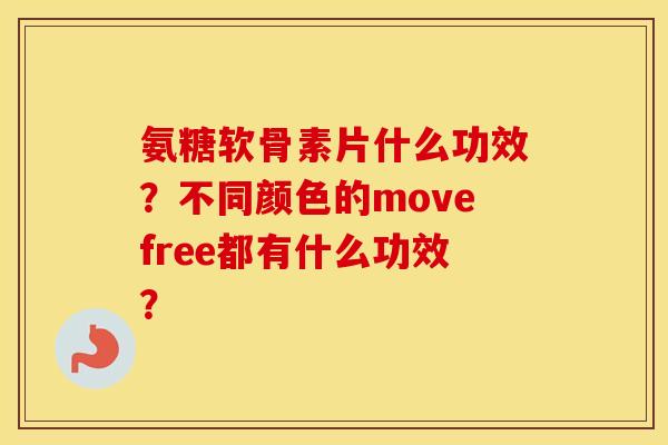 氨糖软骨素片什么功效？不同颜色的movefree都有什么功效？