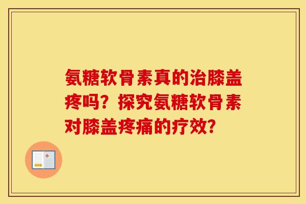 氨糖软骨素真的治膝盖疼吗？探究氨糖软骨素对膝盖疼痛的疗效？