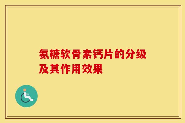 氨糖软骨素钙片的分级及其作用效果