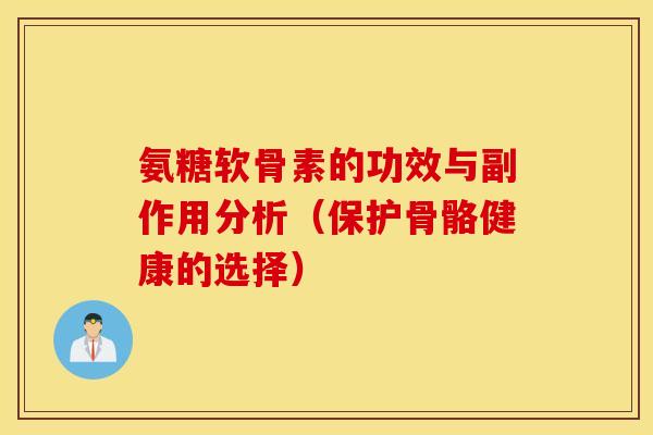 氨糖软骨素的功效与副作用分析（保护骨骼健康的选择）