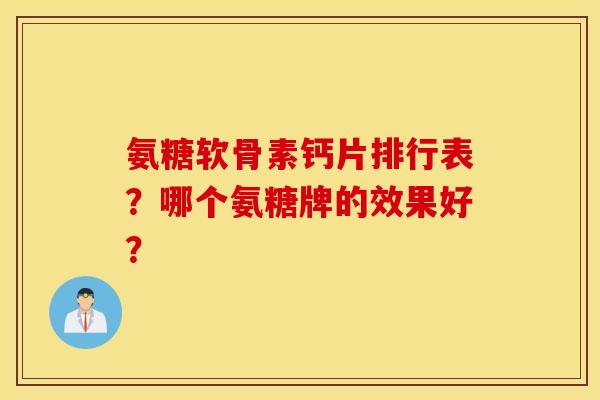 氨糖软骨素钙片排行表？哪个氨糖牌的效果好？