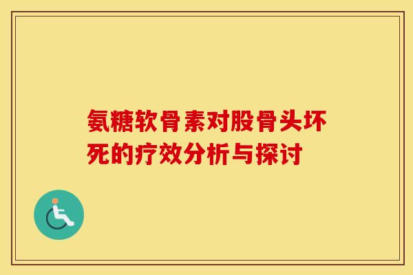 氨糖软骨素对股骨头坏死的疗效分析与探讨