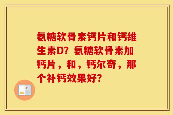 氨糖软骨素钙片和钙维生素D？氨糖软骨素加钙片，和，钙尔奇，那个补钙效果好？