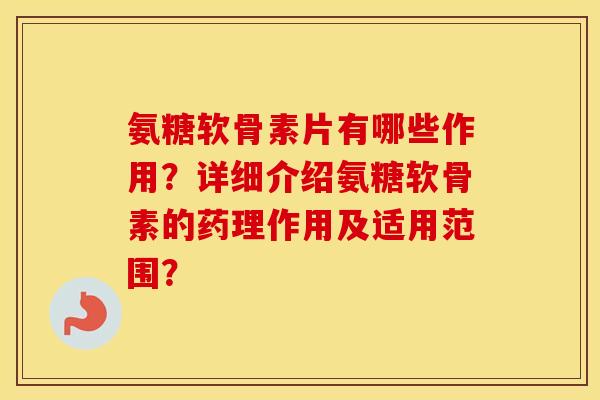 氨糖软骨素片有哪些作用？详细介绍氨糖软骨素的药理作用及适用范围？