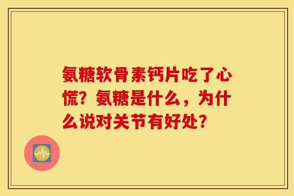 氨糖软骨素钙片吃了心慌？氨糖是什么，为什么说对关节有好处？