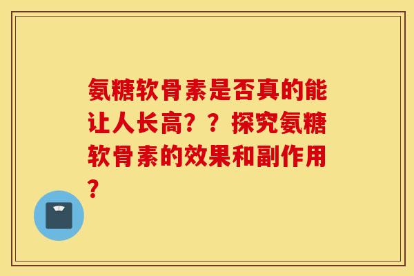 氨糖软骨素是否真的能让人长高？？探究氨糖软骨素的效果和副作用？