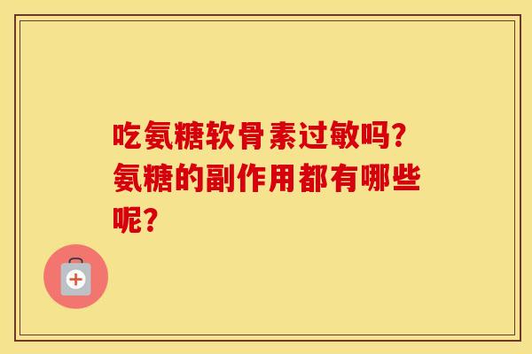 吃氨糖软骨素吗？氨糖的副作用都有哪些呢？