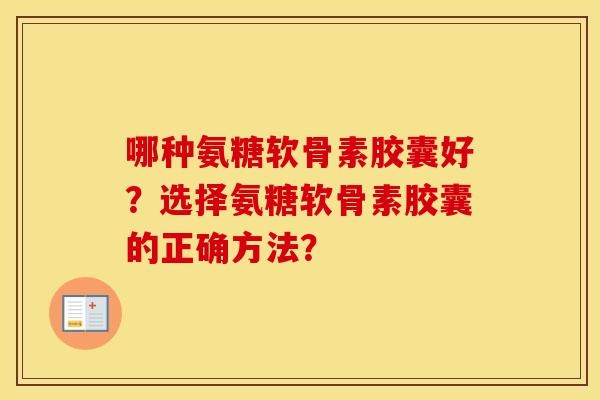 哪种氨糖软骨素胶囊好？选择氨糖软骨素胶囊的正确方法？