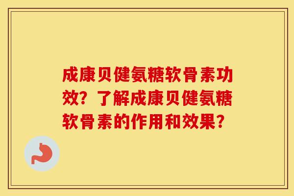 成康贝健氨糖软骨素功效？了解成康贝健氨糖软骨素的作用和效果？