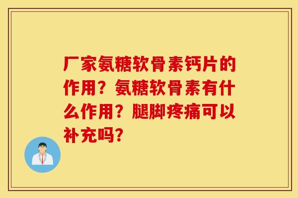 厂家氨糖软骨素钙片的作用？氨糖软骨素有什么作用？腿脚可以补充吗？