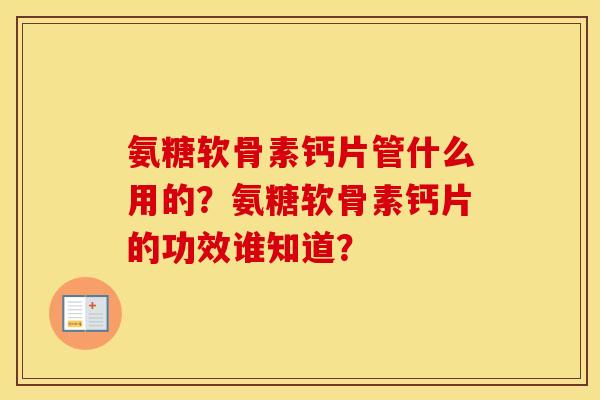 氨糖软骨素钙片管什么用的？氨糖软骨素钙片的功效谁知道？