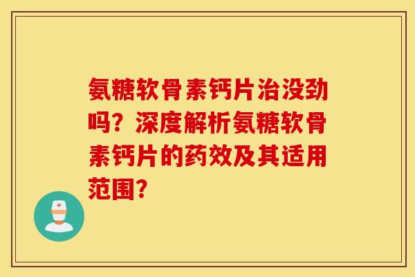 氨糖软骨素钙片没劲吗？深度解析氨糖软骨素钙片的及其适用范围？
