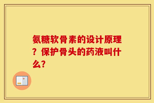 氨糖软骨素的设计原理？保护骨头的药液叫什么？