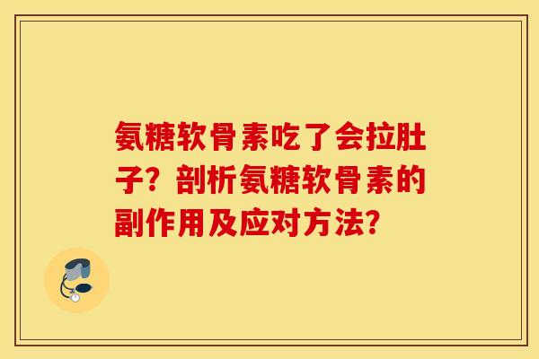 氨糖软骨素吃了会拉肚子？剖析氨糖软骨素的副作用及应对方法？