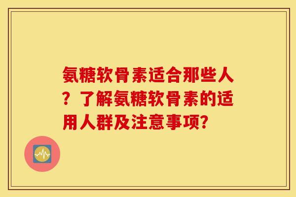 氨糖软骨素适合那些人？了解氨糖软骨素的适用人群及注意事项？