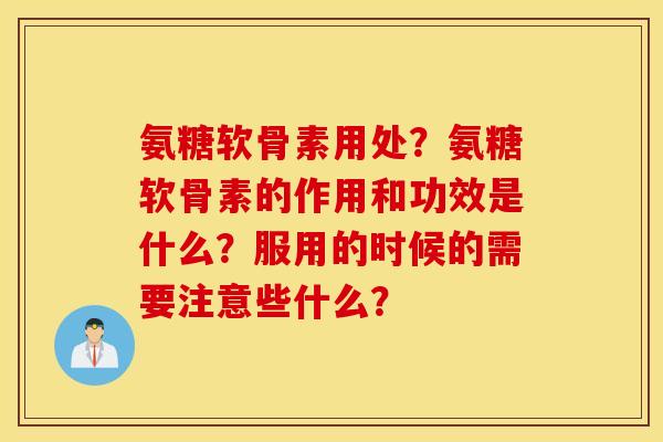 氨糖软骨素用处？氨糖软骨素的作用和功效是什么？服用的时候的需要注意些什么？