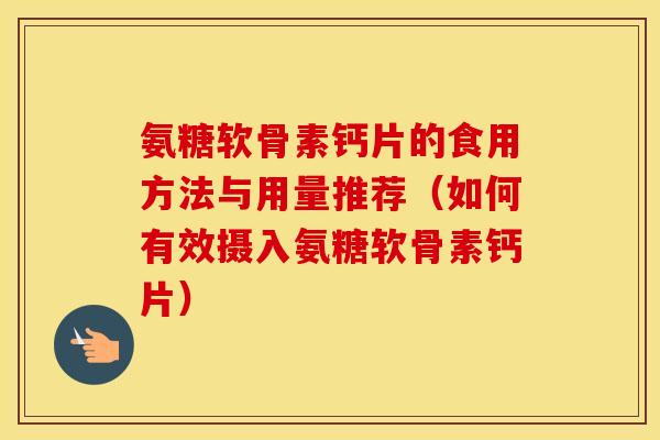氨糖软骨素钙片的食用方法与用量推荐（如何有效摄入氨糖软骨素钙片）