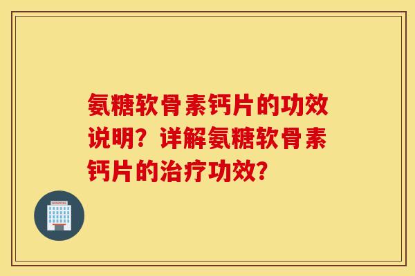 氨糖软骨素钙片的功效说明？详解氨糖软骨素钙片的功效？