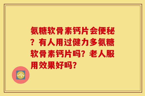 氨糖软骨素钙片会？有人用过健力多氨糖软骨素钙片吗？老人服用效果好吗？