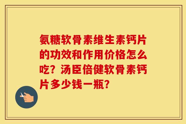 氨糖软骨素维生素钙片的功效和作用价格怎么吃？汤臣倍健软骨素钙片多少钱一瓶？