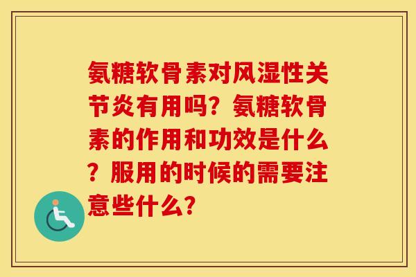 氨糖软骨素对性有用吗？氨糖软骨素的作用和功效是什么？服用的时候的需要注意些什么？