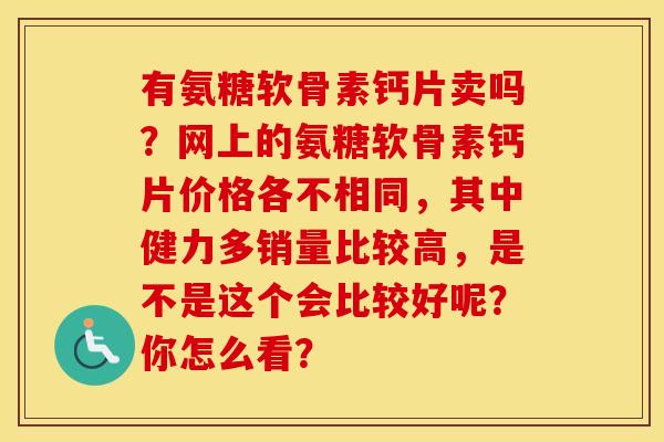 有氨糖软骨素钙片卖吗？网上的氨糖软骨素钙片价格各不相同，其中健力多销量比较高，是不是这个会比较好呢？你怎么看？
