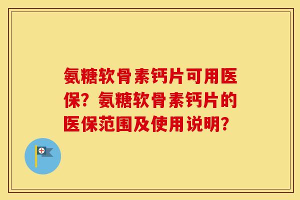 氨糖软骨素钙片可用医保？氨糖软骨素钙片的医保范围及使用说明？