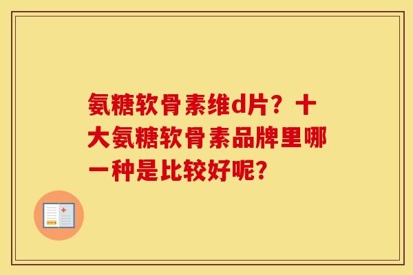 氨糖软骨素维d片？十大氨糖软骨素品牌里哪一种是比较好呢？