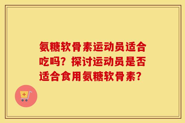 氨糖软骨素运动员适合吃吗？探讨运动员是否适合食用氨糖软骨素？
