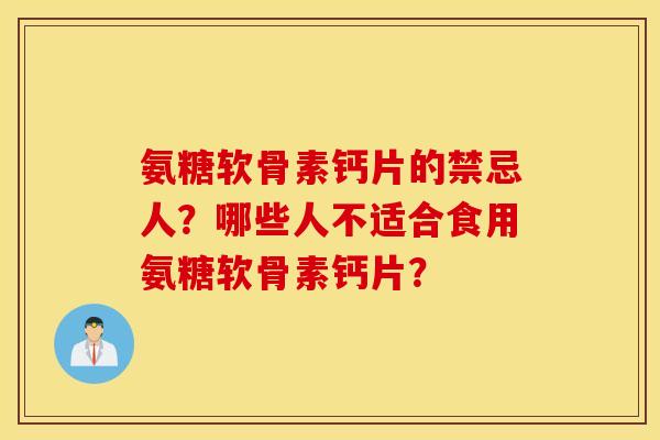 氨糖软骨素钙片的禁忌人？哪些人不适合食用氨糖软骨素钙片？