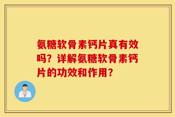 氨糖软骨素钙片真有效吗？详解氨糖软骨素钙片的功效和作用？