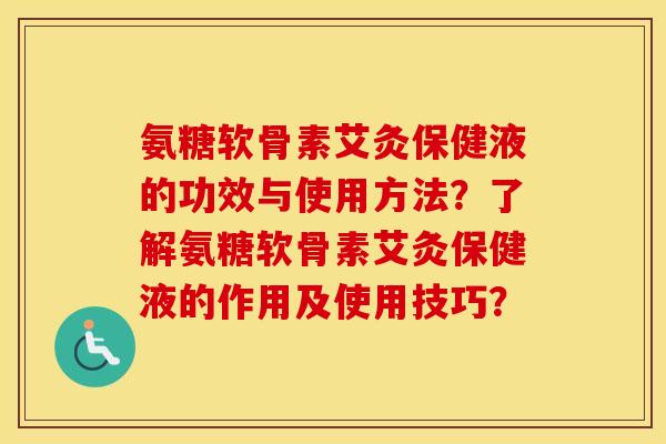 氨糖软骨素艾灸保健液的功效与使用方法？了解氨糖软骨素艾灸保健液的作用及使用技巧？