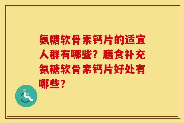 氨糖软骨素钙片的适宜人群有哪些？膳食补充氨糖软骨素钙片好处有哪些？