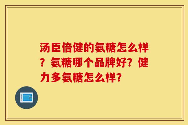 汤臣倍健的氨糖怎么样？氨糖哪个品牌好？健力多氨糖怎么样？