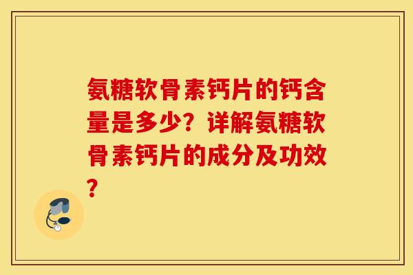 氨糖软骨素钙片的钙含量是多少？详解氨糖软骨素钙片的成分及功效？