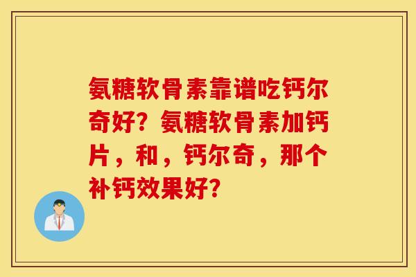 氨糖软骨素靠谱吃钙尔奇好？氨糖软骨素加钙片，和，钙尔奇，那个补钙效果好？