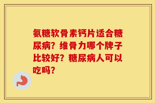 氨糖软骨素钙片适合？维骨力哪个牌子比较好？人可以吃吗？