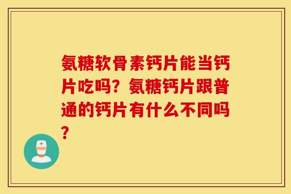 氨糖软骨素钙片能当钙片吃吗？氨糖钙片跟普通的钙片有什么不同吗？