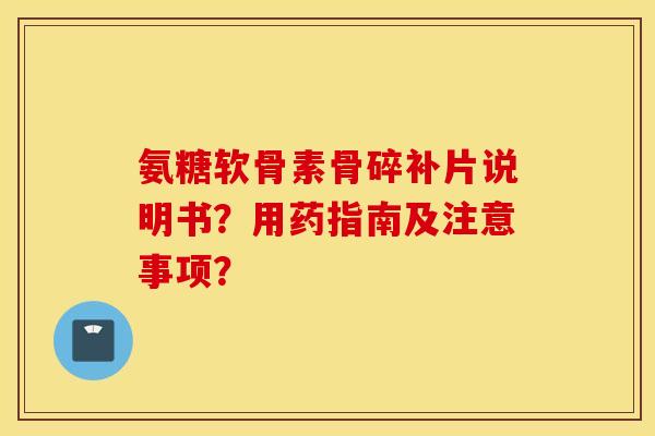 氨糖软骨素骨碎补片说明书？用药指南及注意事项？