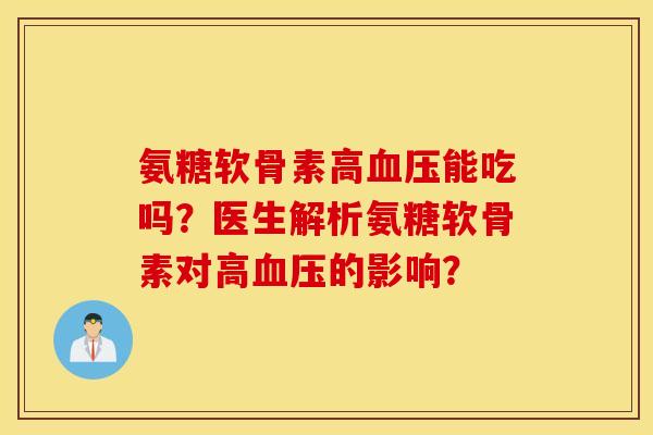 氨糖软骨素高能吃吗？医生解析氨糖软骨素对高的影响？