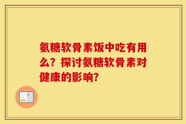 氨糖软骨素饭中吃有用么？探讨氨糖软骨素对健康的影响？