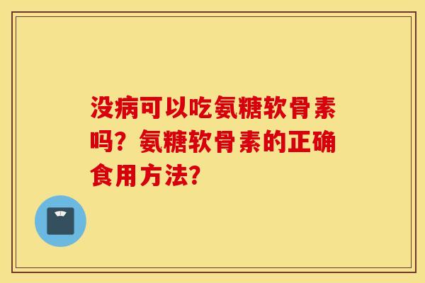 没可以吃氨糖软骨素吗？氨糖软骨素的正确食用方法？