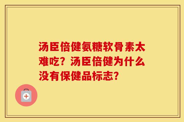 汤臣倍健氨糖软骨素太难吃？汤臣倍健为什么没有保健品标志？