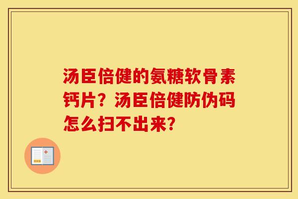 汤臣倍健的氨糖软骨素钙片？汤臣倍健防伪码怎么扫不出来？